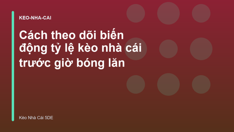 Cách theo dõi biến động tỷ lệ kèo nhà cái trước giờ bóng lăn