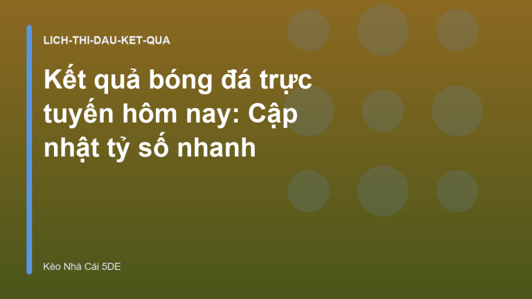Kết quả bóng đá trực tuyến hôm nay: Cập nhật tỷ số nhanh