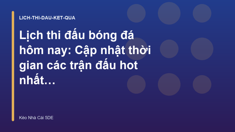 Lịch thi đấu bóng đá hôm nay: Cập nhật thời gian các trận đấu hot nhất - Kèo Nhà Cái 5.de