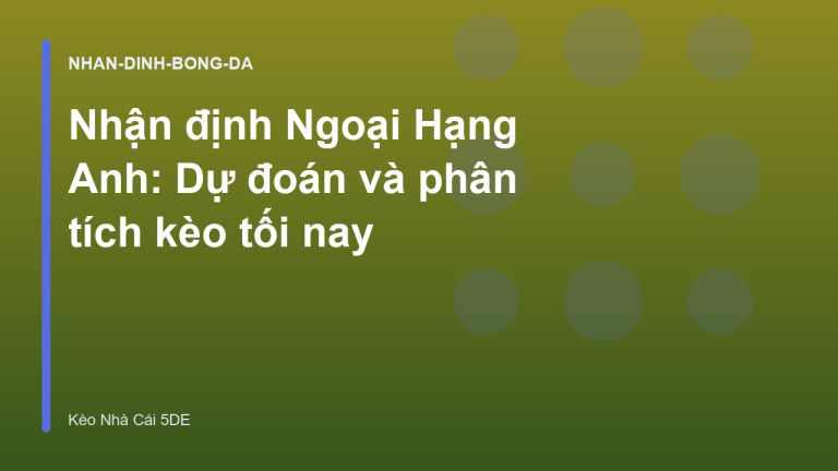 Nhận định Ngoại Hạng Anh: Dự đoán và phân tích kèo tối nay