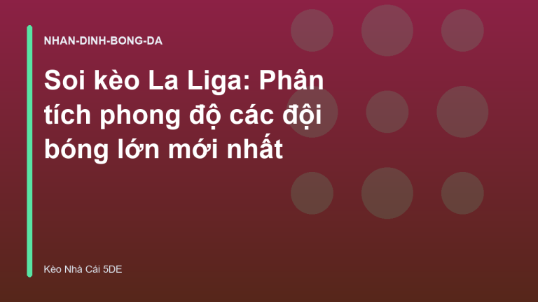 Soi kèo La Liga: Phân tích phong độ các đội bóng lớn mới nhất